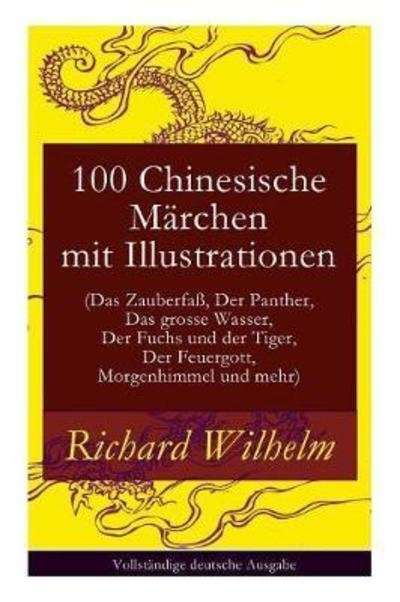 Cover for Richard Wilhelm · 100 Chinesische Marchen mit Illustrationen (Das Zauberfass, Der Panther, Das grosse Wasser, Der Fuchs und der Tiger, Der Feuergott, Morgenhimmel und mehr) (Taschenbuch) (2017)