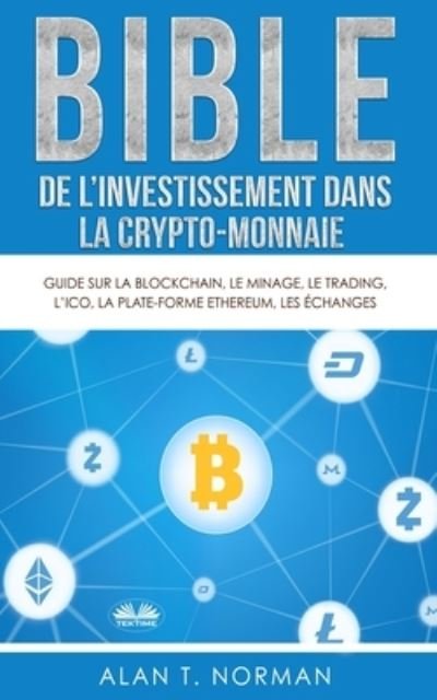 Cover for Alan T Norman · Bible de l`investissement dans la crypto-monnaie: Guide sur la blockchain, le minage, le trading, l`ICO, la plate-forme Ethereum, les echanges... (Paperback Book) (2020)