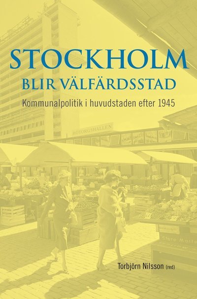 Cover for Torbjörn Nilsson · Stockholms monografiserie: Stockholm blir välfärdsstad : kommunalpolitik i huvudstaden efter 1945 (Book) (2011)