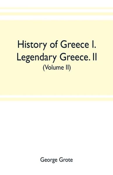 Cover for George Grote · History of Greece I. Legendary Greece. II. Grecian History to the Reign of Peisistratus at Athens (Volume II) (Paperback Book) (2019)