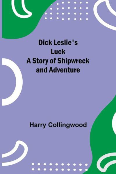 Dick Leslie's Luck A Story of Shipwreck and Adventure - Harry Collingwood - Kirjat - Alpha Edition - 9789354846274 - torstai 5. elokuuta 2021
