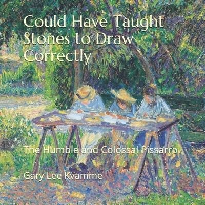 Cover for Gary Lee Kvamme · Could Have Taught Stones to Draw Correctly: The Humble and Colossal Pissarro - Connoisseurship (Pocketbok) (2021)
