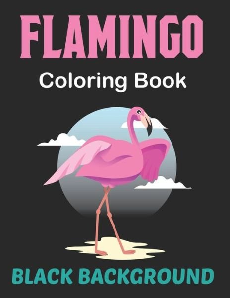 Flamingo Coloring Book Black Background: A Best Adult Coloring Book with Fun, Easy, Flower Pattern and Relaxing Coloring Pages. - Lrwin Earson Press - Bøger - Independently Published - 9798505112274 - 16. maj 2021