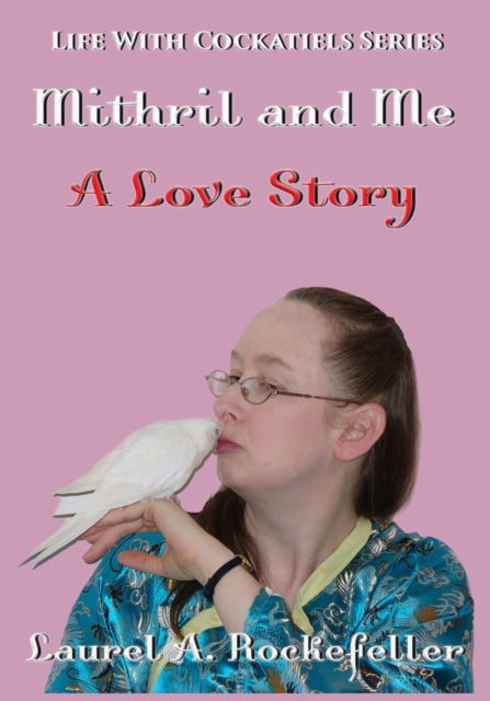 Cover for Laurel A Rockefeller · Mithril and Me: A Love Story - Life with Cockatiels (Paperback Book) (2021)