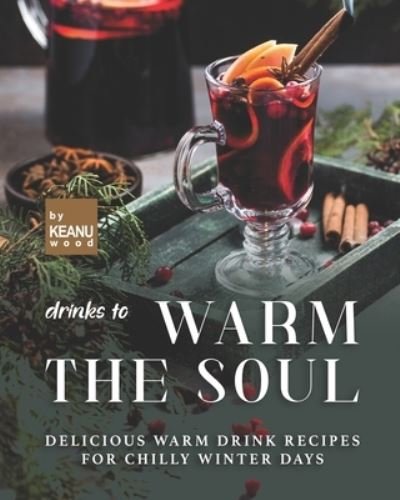 Cover for Keanu Wood · Drinks to Warm the Soul: Delicious Warm Drinks for Chilly Winter Days (Taschenbuch) (2021)