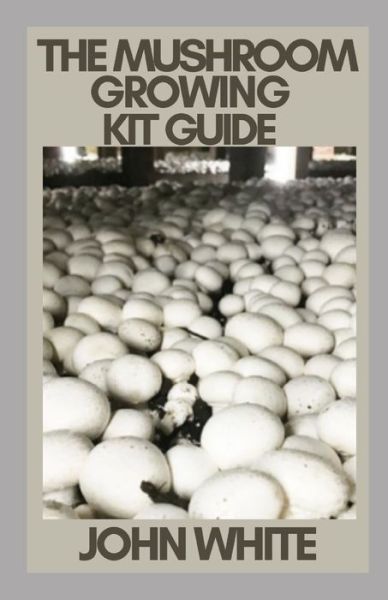 The Mushroom Growing Kit Guide - John White - Books - Independently Published - 9798753120274 - October 24, 2021