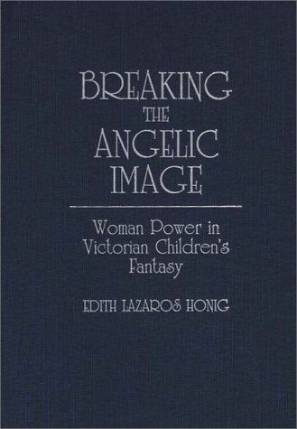 Cover for Edith Lazaros Honig · Breaking the Angelic Image: Woman Power in Victorian Children's Fantasy (Hardcover Book) (1988)