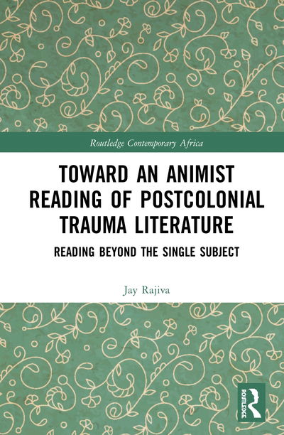 Cover for Rajiva, Jay (Georgia State University, USA) · Toward an Animist Reading of Postcolonial Trauma Literature - Routledge Contemporary Africa (Hardcover Book) (2020)