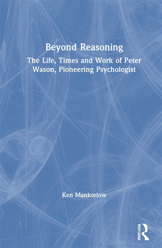 Cover for Manktelow, Ken (University of Wolverhampton, UK) · Beyond Reasoning: The Life, Times and Work of Peter Wason, Pioneering Psychologist (Hardcover Book) (2020)