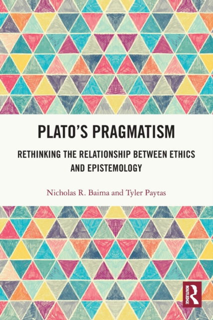 Cover for Baima, Nicholas R. (Florida Atlantic University, USA) · Plato’s Pragmatism: Rethinking the Relationship between Ethics and Epistemology (Paperback Book) (2022)