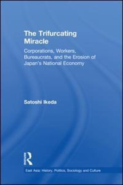 The Trifurcating Miracle: Corporations, Workers, Bureaucrats, and the Erosion of Japan's National Economy - East Asia: History, Politics, Sociology and Culture - Satoshi Ikeda - Books - Taylor & Francis Ltd - 9780415934275 - April 26, 2002