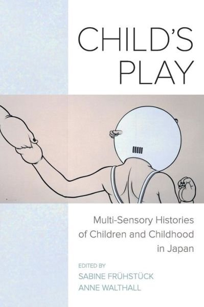 Child's Play: Multi-Sensory Histories of Children and Childhood in Japan - Frühstück / Walthall - Books - University of California Press - 9780520296275 - October 10, 2017
