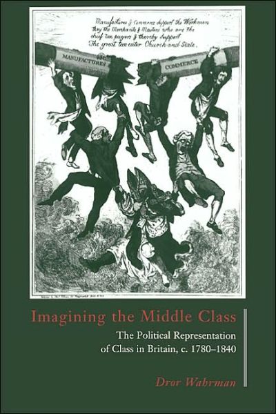 Cover for Wahrman, Dror (Indiana University) · Imagining the Middle Class: The Political Representation of Class in Britain, c.1780–1840 (Hardcover Book) (1995)