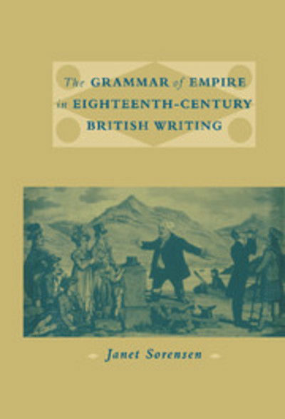 Cover for Sorensen, Janet (Indiana University) · The Grammar of Empire in Eighteenth-Century British Writing (Hardcover Book) (2000)