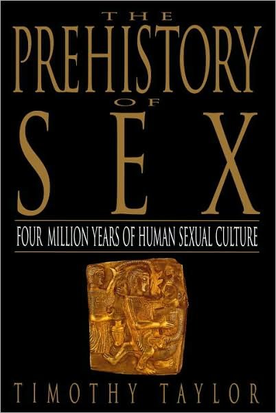 The Prehistory of Sex: Four Million Years of Human Sexual Culture - Timothy L. Taylor - Kirjat - Bantam - 9780553375275 - tiistai 1. heinäkuuta 1997