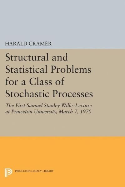 Cover for Harald Cramer · Structural and Statistical Problems for a Class of Stochastic Processes: The First Samuel Stanley Wilks Lecture at Princeton University, March 7, 1970 - Princeton Legacy Library (Taschenbuch) (2017)