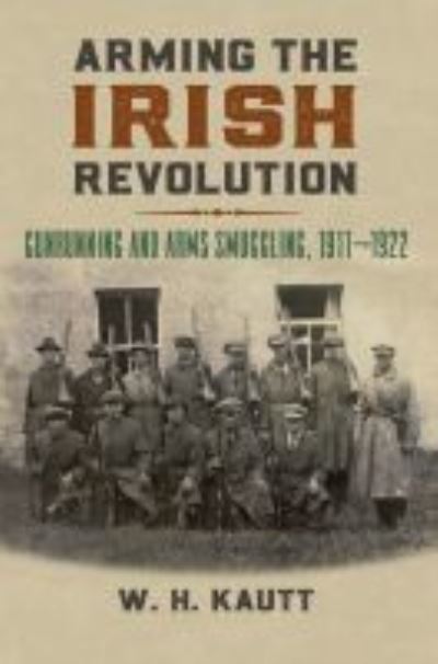Cover for W. H. Kautt · Arming the Irish Revolution: Gunrunning and Arms Smuggling, 1911-1922 (Hardcover Book) (2021)