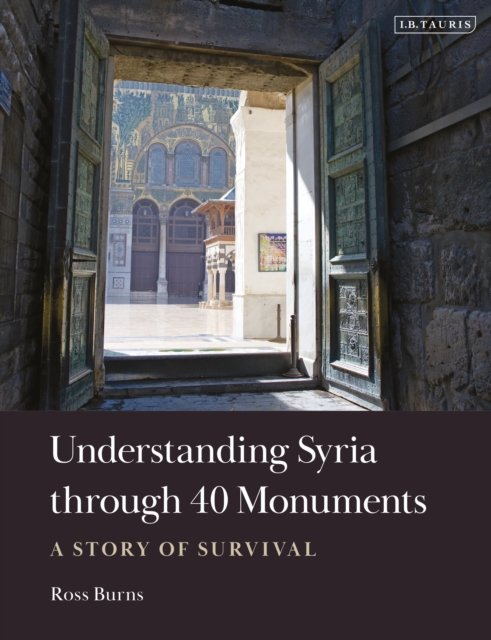 Ross Burns · Understanding Syria through 40 Monuments: A Story of Survival (Hardcover Book) (2024)
