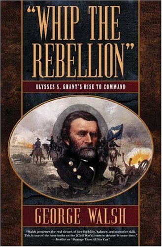Cover for George Walsh · Whip the Rebellion: Ulysses S. Grant's Rise to Command (Pocketbok) [First edition] (2006)
