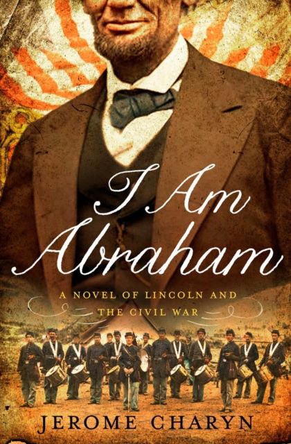 Cover for Jerome Charyn · I am Abraham: A Novel of Lincoln and the Civil War (Hardcover Book) (2014)