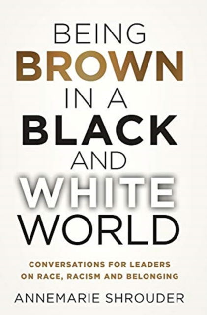 Cover for Annemarie Shrouder · Being Brown in a Black and White World. Conversations for Leaders about Race, Racism and Belonging (Hardcover Book) (2021)