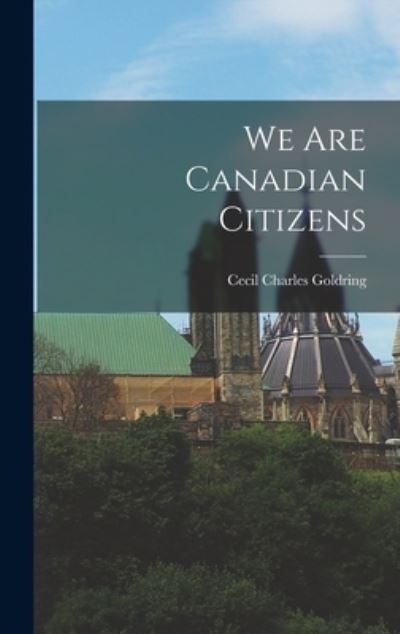 Cover for Cecil Charles 1892- Goldring · We Are Canadian Citizens (Hardcover Book) (2021)