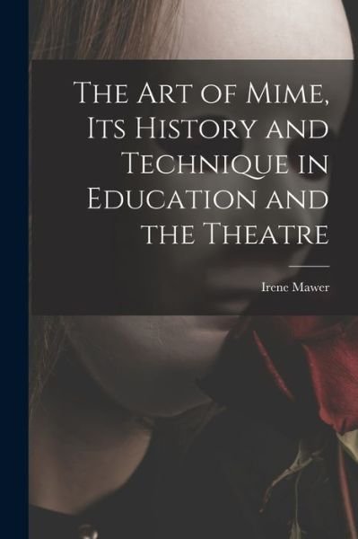 Cover for Irene Mawer · The Art of Mime, Its History and Technique in Education and the Theatre (Paperback Book) (2021)