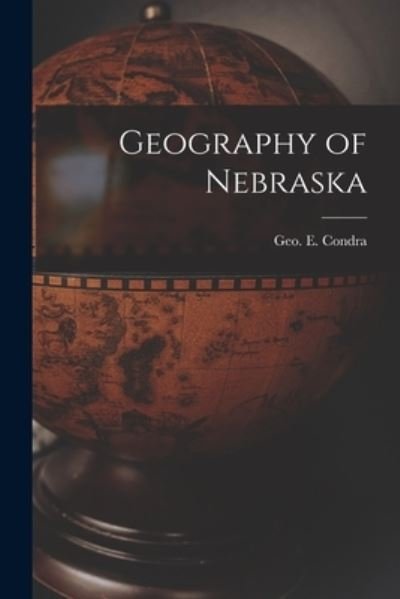 Cover for Geo E. (George Evert) 1869- Condra · Geography of Nebraska (Book) (2022)