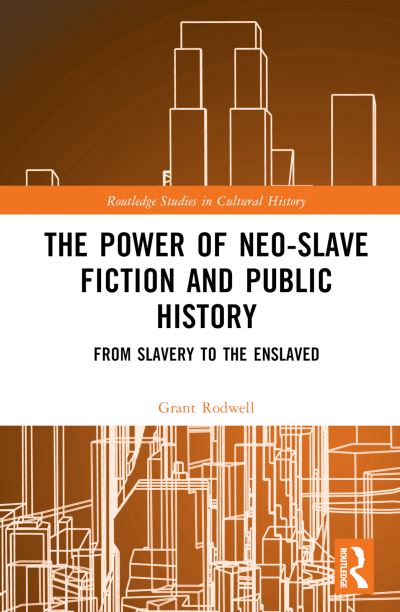 Cover for Rodwell, Grant (The University of Newcastle, Australia) · The Power of Neo-Slave Fiction and Public History: From Slavery to the Enslaved - Routledge Studies in Cultural History (Gebundenes Buch) (2023)