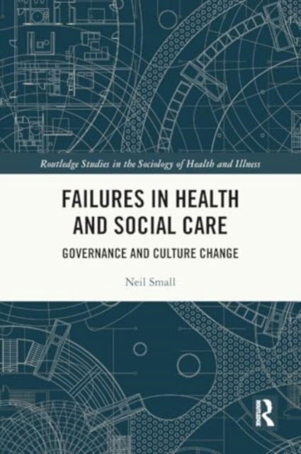 Neil Small · Failures in Health and Social Care: Governance and Culture Change - Routledge Studies in the Sociology of Health and Illness (Paperback Book) (2024)