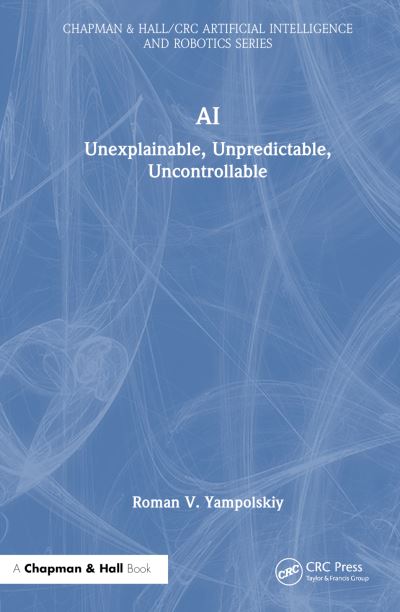 Cover for Yampolskiy, Roman V. (University of Louisville, Kentucky, USA) · AI: Unexplainable, Unpredictable, Uncontrollable - Chapman &amp; Hall / CRC Artificial Intelligence and Robotics Series (Hardcover Book) (2024)