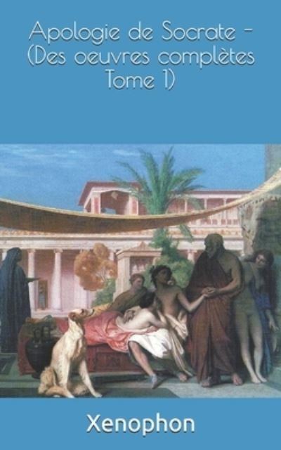 Apologie de Socrate - (Des oeuvres completes Tome 1) - Xenophon Xenophon - Boeken - Independently Published - 9781090446275 - 14 maart 2019