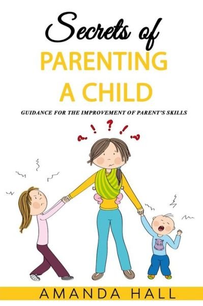 Cover for Amanda Hall · Secrets of Parenting a Child : Guidance for the Improvement of Parent?s Skills (Paperback Book) (2019)