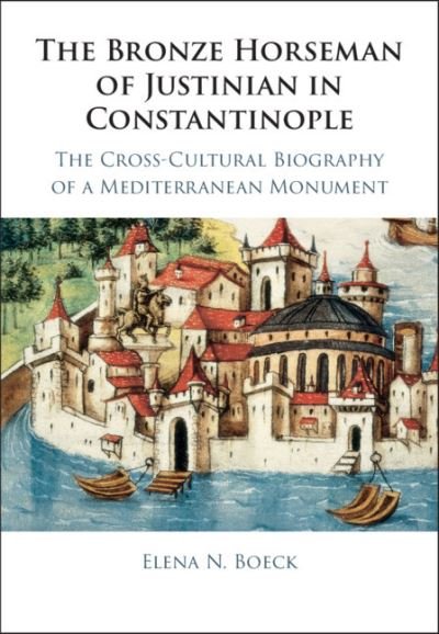 Cover for Boeck, Elena N. (DePaul University, Chicago) · The Bronze Horseman of Justinian in Constantinople: The Cross-Cultural Biography of a Mediterranean Monument (Hardcover Book) (2021)