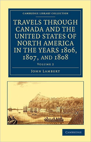 Travels through Canada and the United States of North America in the Years 1806, 1807, and 1808 - Cambridge Library Collection - North American History - John Lambert - Livros - Cambridge University Press - 9781108033275 - 14 de julho de 2011