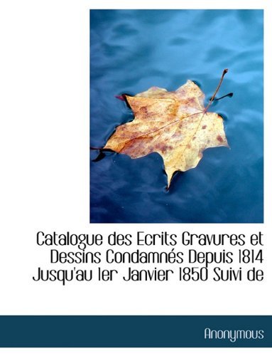Catalogue Des Ecrits Gravures et Dessins Condamnés Depuis 1814 Jusqu'au 1er Janvier 1850 - Anonymous - Books - BiblioLife - 9781113967275 - August 1, 2011