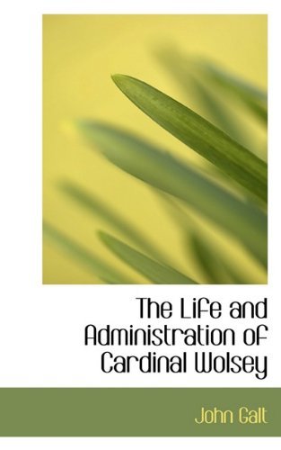Cover for John Galt · The Life and Administration of Cardinal Wolsey (Paperback Book) (2009)
