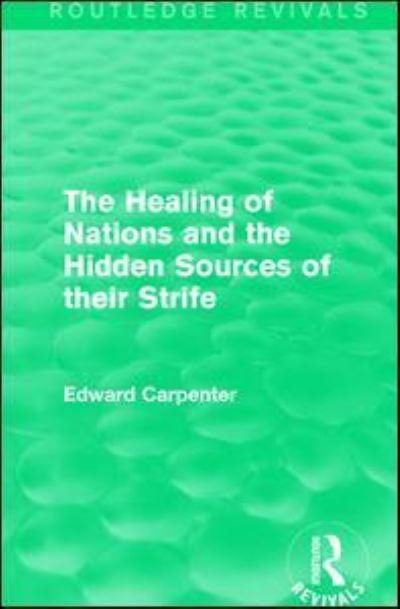 Cover for Edward Carpenter · The Healing of Nations and the Hidden Sources of their Strife - Routledge Revivals: The Collected Works of Edward Carpenter (Hardcover Book) (2015)