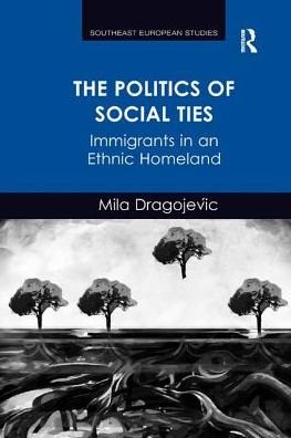 Cover for Mila Dragojevic · The Politics of Social Ties: Immigrants in an Ethnic Homeland - Southeast European Studies (Pocketbok) (2016)