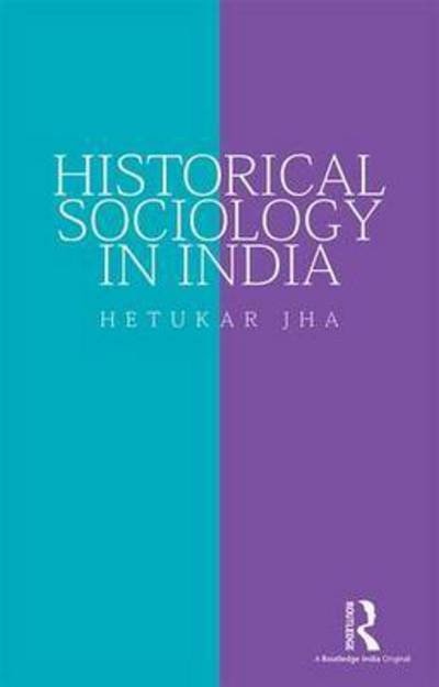 Cover for Jha, Hetukar (Hetukar Jha, former Professor of Sociology, Patna University, Patna, India) · Historical Sociology in India (Gebundenes Buch) (2015)