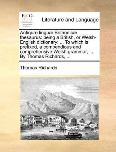 Cover for Thomas Richards · Antiquæ Linguæ Britannicæ Thesaurus: Being a British, or Welsh-english Dictionary: ... to Which is Prefixed, a Compendious and Comprehensive Welsh Grammar, ... by Thomas Richards, ... (Paperback Book) (2010)