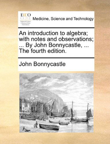 Cover for John Bonnycastle · An Introduction to Algebra; with Notes and Observations; ... by John Bonnycastle, ... the Fourth Edition. (Paperback Book) (2010)