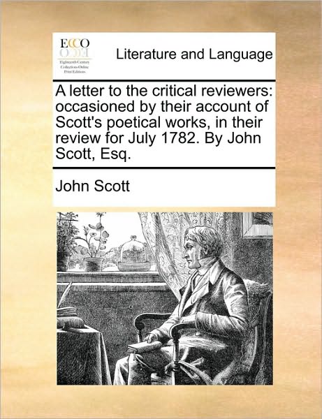 Cover for John Scott · A Letter to the Critical Reviewers: Occasioned by Their Account of Scott's Poetical Works, in Their Review for July 1782. by John Scott, Esq. (Paperback Book) (2010)