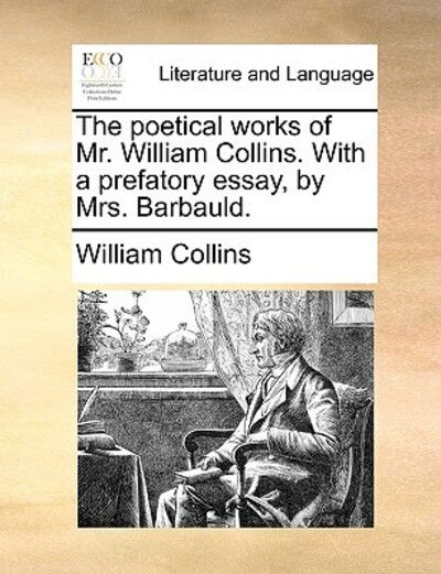 The Poetical Works of Mr. William Collins. with a Prefatory Essay, by Mrs. Barbauld. - William Collins - Książki - Gale Ecco, Print Editions - 9781170128275 - 9 czerwca 2010