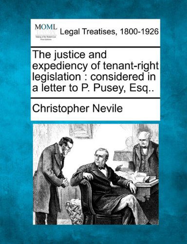 Cover for Christopher Nevile · The Justice and Expediency of Tenant-right Legislation: Considered in a Letter to P. Pusey, Esq.. (Paperback Book) (2010)