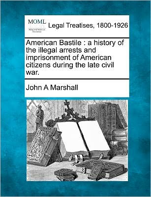 Cover for John a Marshall · American Bastile: a History of the Illegal Arrests and Imprisonment of American Citizens During the Late Civil War. (Paperback Book) (2011)