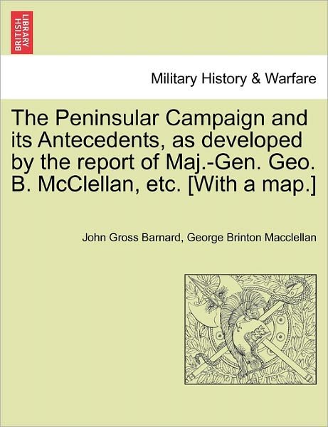 Cover for John Gross Barnard · The Peninsular Campaign and Its Antecedents, As Developed by the Report of Maj.-gen. Geo. B. Mcclellan, Etc. [with a Map.] (Paperback Book) (2011)