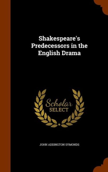 Cover for John Addington Symonds · Shakespeare's Predecessors in the English Drama (Hardcover Book) (2015)