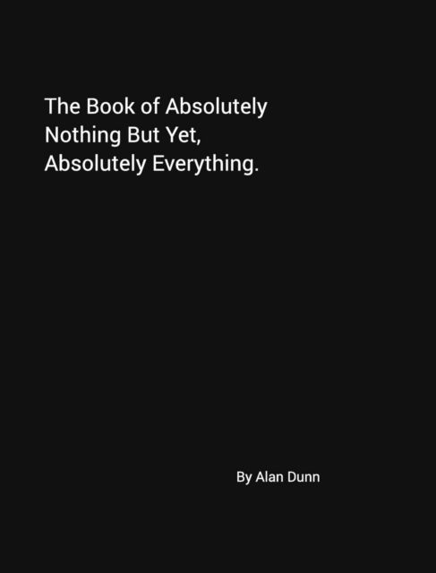 Cover for Alan Dunn · The Book of Absolutely Nothing But Yet, Absolutely Everything. (Gebundenes Buch) (2016)