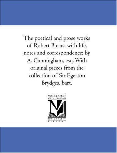 Cover for Robert Burns · The Poetical and Prose Works of Robert Burns: with Life, Notes and Correspondence; by A. Cunningham, Esq. with Original Pieces from the Collection of Sir Egerton Brydges, Bart. (Paperback Book) (2006)